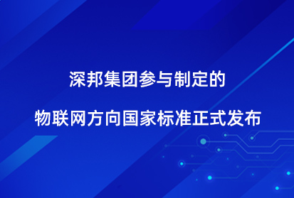 深邦集團(tuán)參與制定的物聯(lián)網(wǎng)方向國(guó)家標(biāo)準(zhǔn)正式發(fā)布