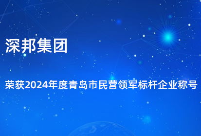 深邦集團榮獲2024年度青島市民營領軍標桿企業(yè)稱號