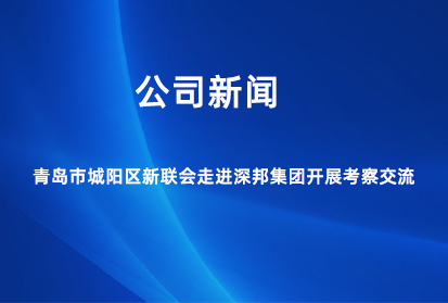 青島市城陽區(qū)新聯(lián)會走進(jìn)深邦集團(tuán)開展考察交流