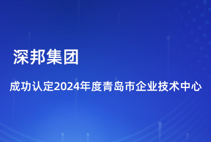 喜報|深邦集團成功認定2024年度青島市企業(yè)技術中心